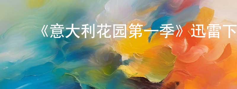﻿曹若湘发布﻿《意大利花园第一季》迅雷下载/在线观看-都市情感-美剧天堂